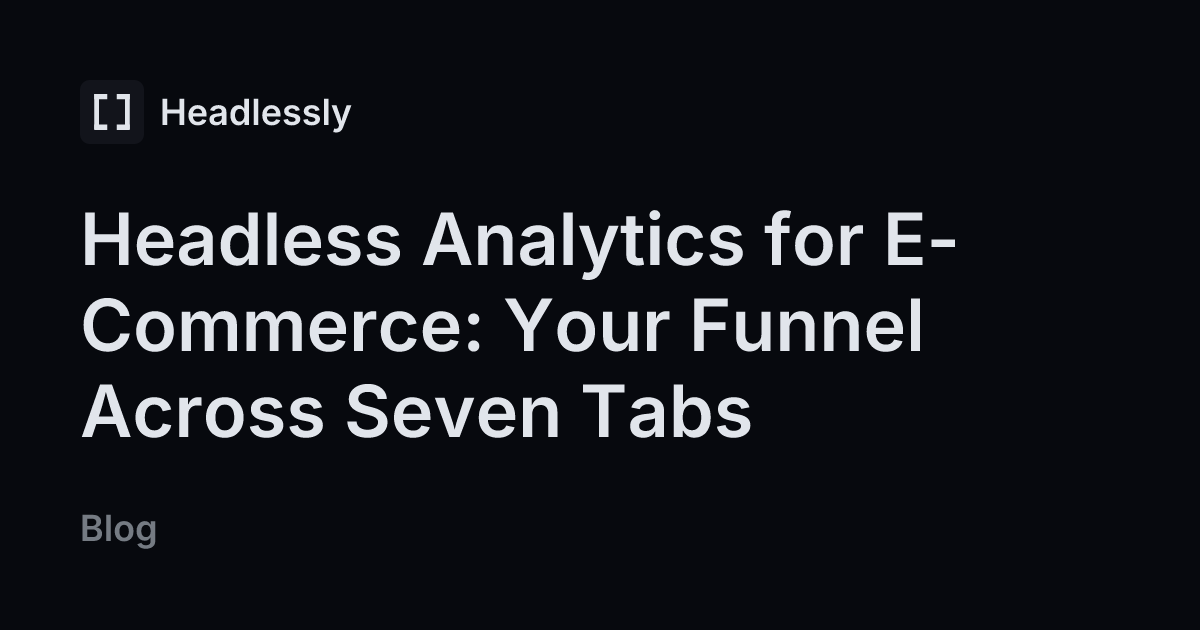 Headless Analytics for E-Commerce: Your Funnel Across Seven Tabs ...